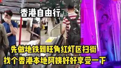 先坐地铁到旺角红灯区扫街找阿姨【完整版59分钟已上传下面】